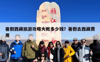 暑假西藏旅游攻略大概多少钱？暑假去西藏费用