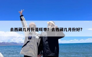 去西藏几月份是旺季？去西藏几月份好?