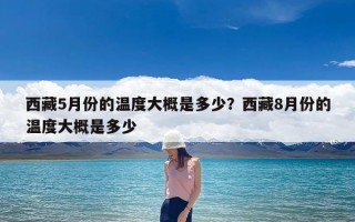 西藏5月份的温度大概是多少？西藏8月份的温度大概是多少