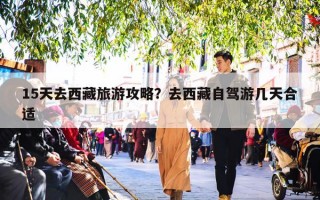 15天去西藏旅游攻略？去西藏自驾游几天合适