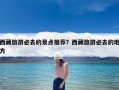 西藏旅游必去的景点推荐？西藏旅游必去的地方