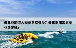 去三亚旅游大概要花费多少？去三亚旅游需要花多少钱?