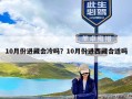 10月份进藏会冷吗？10月份进西藏合适吗