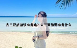 去三亚旅游该准备啥？去三亚旅游准备什么