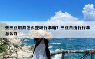 去三亚旅游怎么整理行李箱？三亚自由行行李怎么办