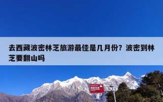 去西藏波密林芝旅游最佳是几月份？波密到林芝要翻山吗