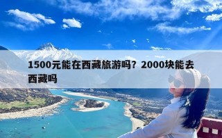 1500元能在西藏旅游吗？2000块能去西藏吗