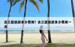 去三亚旅游多少费用？去三亚旅游多少费用一天