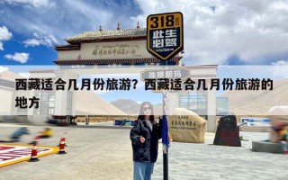 西藏适合几月份旅游？西藏适合几月份旅游的地方