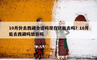 10月份去西藏合适吗现在还能去吗？10月能去西藏吗旅游吗