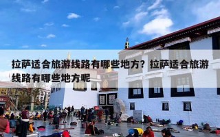 拉萨适合旅游线路有哪些地方？拉萨适合旅游线路有哪些地方呢