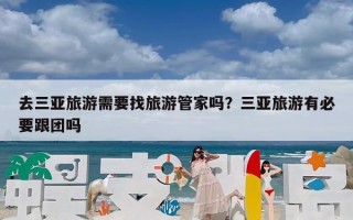 去三亚旅游需要找旅游管家吗？三亚旅游有必要跟团吗