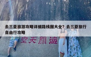 去三亚旅游攻略详细路线图大全？去三亚旅行自由行攻略