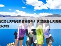 武汉七天时间去西藏够吗？武汉旅游七天需要多少钱