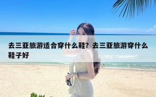 去三亚旅游适合穿什么鞋？去三亚旅游穿什么鞋子好