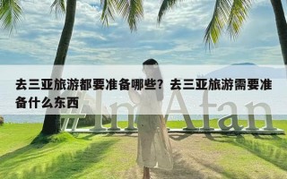 去三亚旅游都要准备哪些？去三亚旅游需要准备什么东西