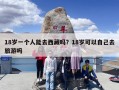 18岁一个人能去西藏吗？18岁可以自己去旅游吗