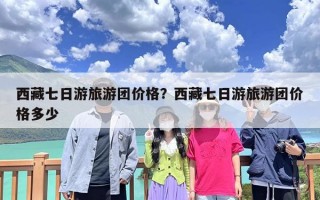 西藏七日游旅游团价格？西藏七日游旅游团价格多少