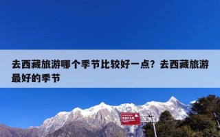 去西藏旅游哪个季节比较好一点？去西藏旅游最好的季节