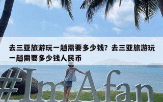 去三亚旅游玩一趟需要多少钱？去三亚旅游玩一趟需要多少钱人民币