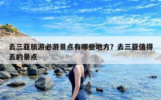 去三亚旅游必游景点有哪些地方？去三亚值得去的景点