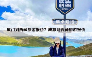 厦门到西藏旅游报价？成都到西藏旅游报价