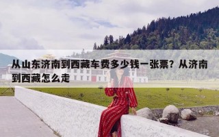 从山东济南到西藏车费多少钱一张票？从济南到西藏怎么走