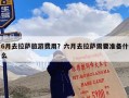 6月去拉萨旅游费用？六月去拉萨需要准备什么