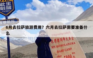 6月去拉萨旅游费用？六月去拉萨需要准备什么