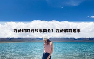 西藏旅游的故事简介？西藏旅游趣事