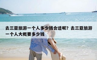 去三亚旅游一个人多少钱合适呢？去三亚旅游一个人大概要多少钱