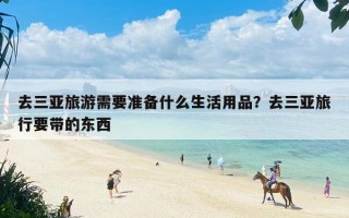 去三亚旅游需要准备什么生活用品？去三亚旅行要带的东西