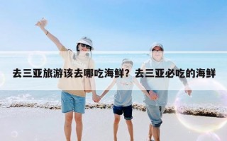 去三亚旅游该去哪吃海鲜？去三亚必吃的海鲜