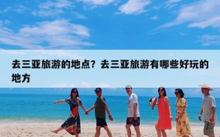 去三亚旅游的地点？去三亚旅游有哪些好玩的地方