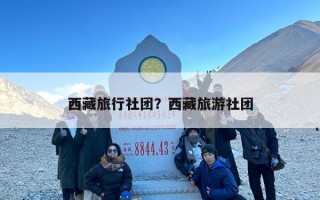 西藏旅行社团？西藏旅游社团