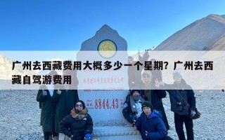 广州去西藏费用大概多少一个星期？广州去西藏自驾游费用