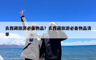 去西藏旅游必备物品？去西藏旅游必备物品清单