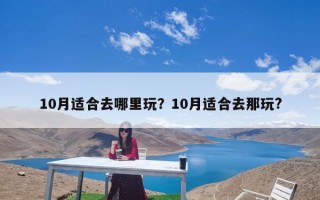 10月适合去哪里玩？10月适合去那玩?