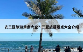 去三亚旅游景点大全？三亚旅游景点大全介绍