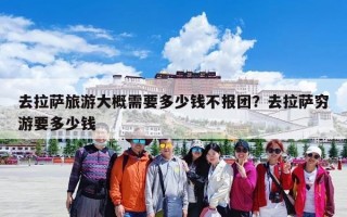 去拉萨旅游大概需要多少钱不报团？去拉萨穷游要多少钱