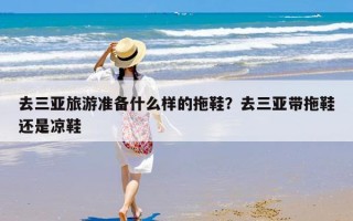 去三亚旅游准备什么样的拖鞋？去三亚带拖鞋还是凉鞋