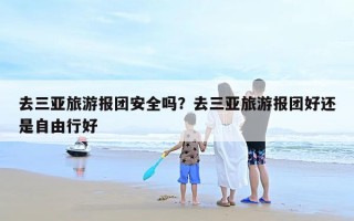 去三亚旅游报团安全吗？去三亚旅游报团好还是自由行好