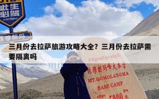 三月份去拉萨旅游攻略大全？三月份去拉萨需要隔离吗