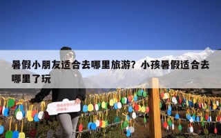 暑假小朋友适合去哪里旅游？小孩暑假适合去哪里了玩