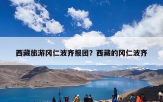 西藏旅游冈仁波齐报团？西藏的冈仁波齐