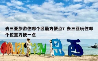 去三亚旅游住哪个区最方便点？去三亚玩住哪个位置方便一点