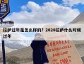 拉萨过年是怎么样的？2020拉萨什么时候过年