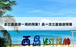 去三亚旅游一周的预算？去一次三亚旅游预算