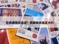 在西藏报团旅游？西藏报团旅游大约