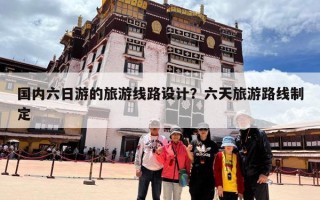 国内六日游的旅游线路设计？六天旅游路线制定